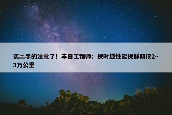 买二手的注意了！丰田工程师：保时捷性能保鲜期仅2~3万公里