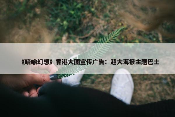 《暗喻幻想》香港大图宣传广告：超大海报主题巴士