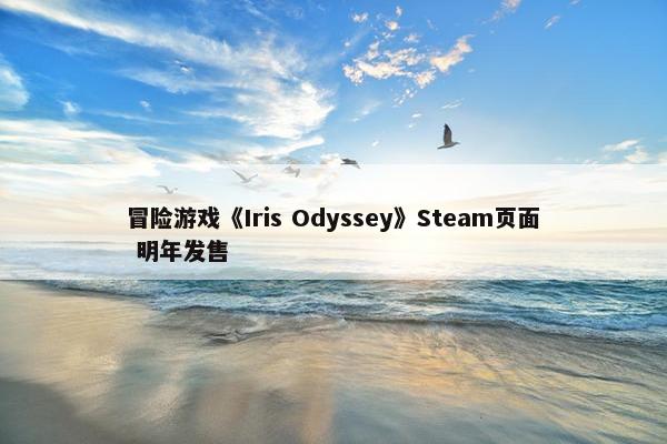 冒险游戏《Iris Odyssey》Steam页面 明年发售