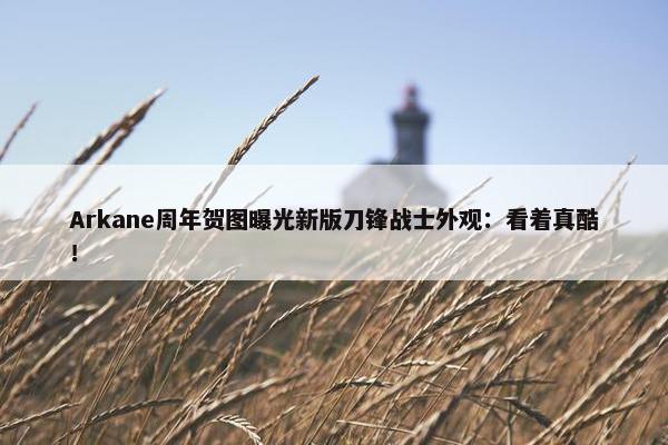 Arkane周年贺图曝光新版刀锋战士外观：看着真酷！