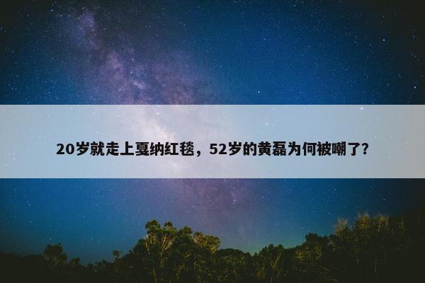 20岁就走上戛纳红毯，52岁的黄磊为何被嘲了？