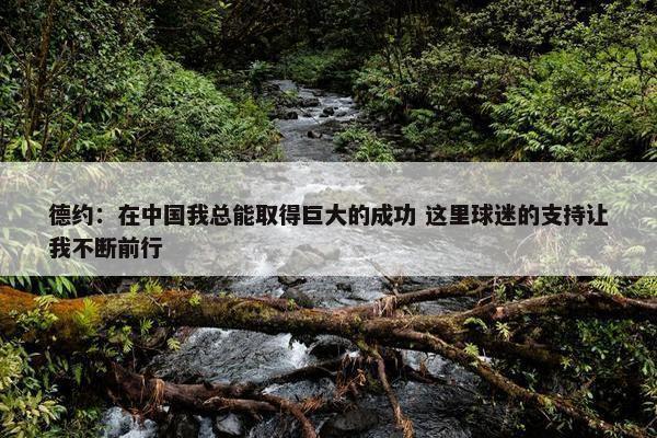 德约：在中国我总能取得巨大的成功 这里球迷的支持让我不断前行