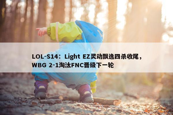 LOL-S14：Light EZ灵动飘逸四杀收尾，WBG 2-1淘汰FNC晋级下一轮