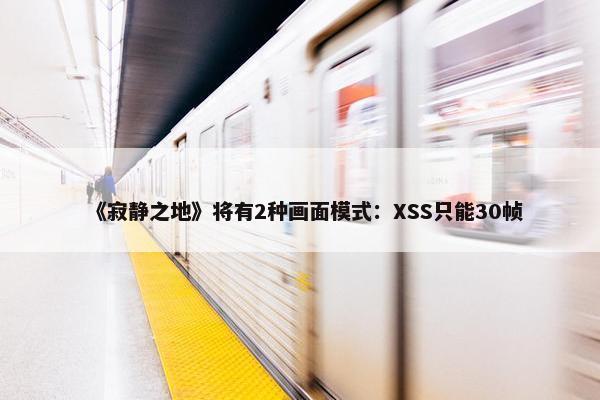 《寂静之地》将有2种画面模式：XSS只能30帧