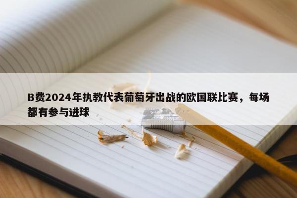 B费2024年执教代表葡萄牙出战的欧国联比赛，每场都有参与进球