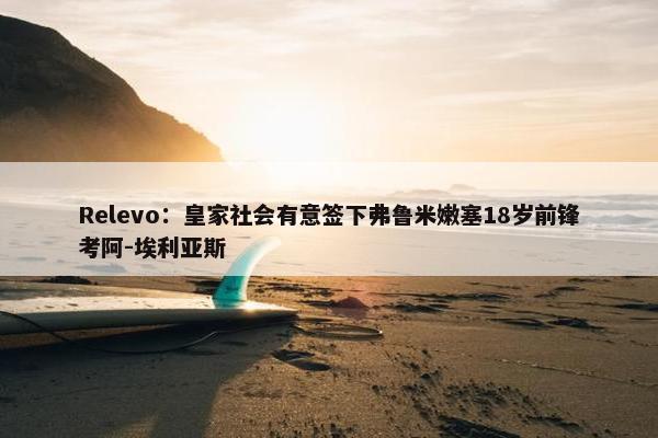 Relevo：皇家社会有意签下弗鲁米嫩塞18岁前锋考阿-埃利亚斯