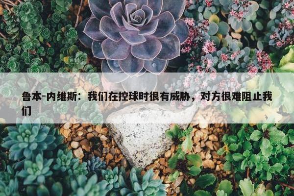 鲁本-内维斯：我们在控球时很有威胁，对方很难阻止我们