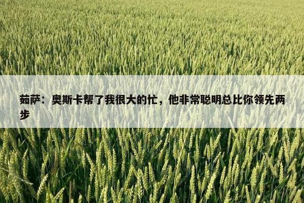 茹萨：奥斯卡帮了我很大的忙，他非常聪明总比你领先两步