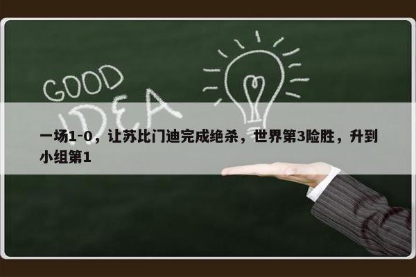 一场1-0，让苏比门迪完成绝杀，世界第3险胜，升到小组第1