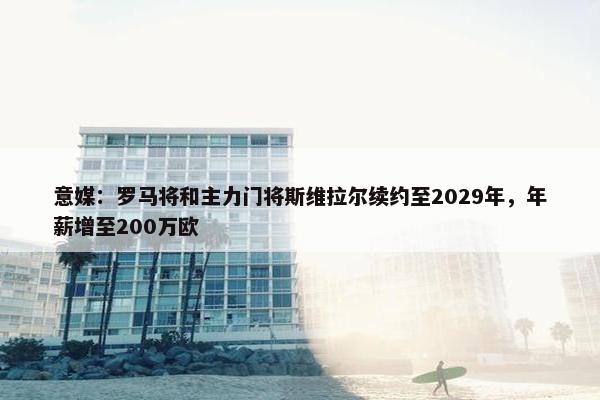 意媒：罗马将和主力门将斯维拉尔续约至2029年，年薪增至200万欧