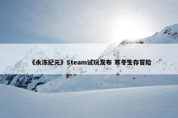 《永冻纪元》Steam试玩发布 寒冬生存冒险