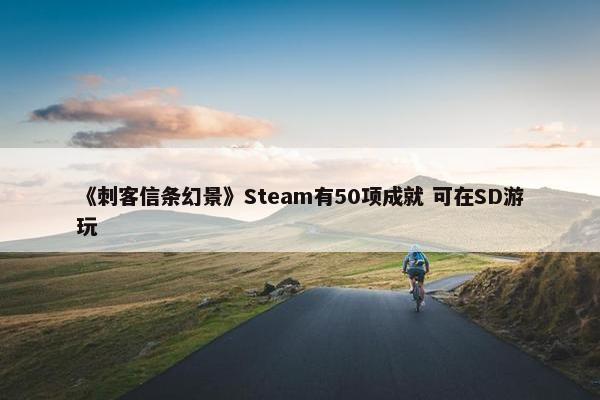 《刺客信条幻景》Steam有50项成就 可在SD游玩