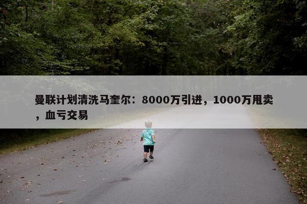 曼联计划清洗马奎尔：8000万引进，1000万甩卖，血亏交易