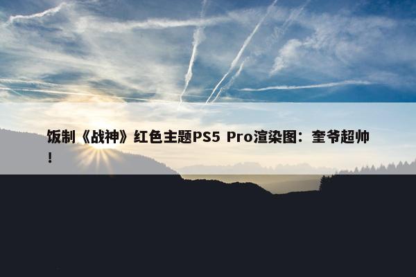 饭制《战神》红色主题PS5 Pro渲染图：奎爷超帅！