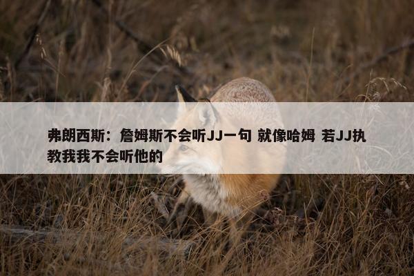 弗朗西斯：詹姆斯不会听JJ一句 就像哈姆 若JJ执教我我不会听他的