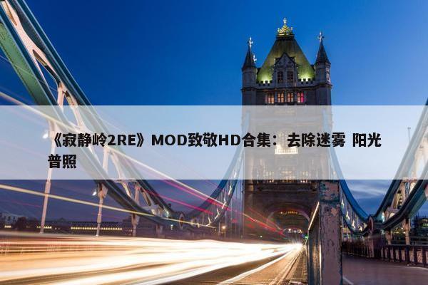 《寂静岭2RE》MOD致敬HD合集：去除迷雾 阳光普照