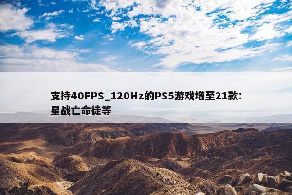 支持40FPS_120Hz的PS5游戏增至21款：星战亡命徒等