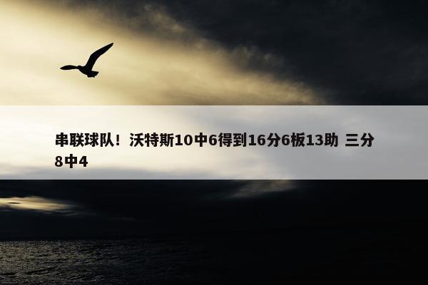 串联球队！沃特斯10中6得到16分6板13助 三分8中4