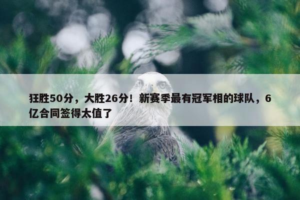 狂胜50分，大胜26分！新赛季最有冠军相的球队，6亿合同签得太值了