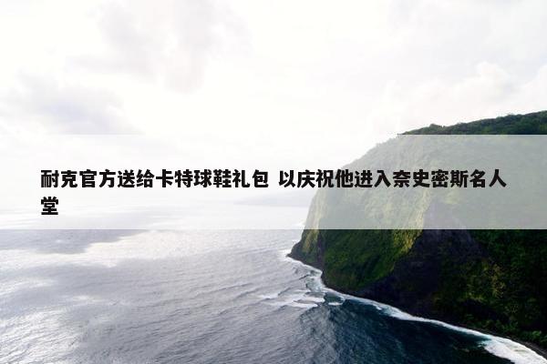 耐克官方送给卡特球鞋礼包 以庆祝他进入奈史密斯名人堂