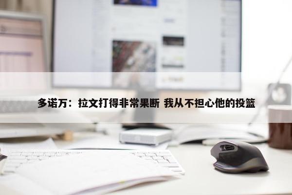 多诺万：拉文打得非常果断 我从不担心他的投篮