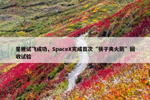 星舰试飞成功，SpaceX完成首次“筷子夹火箭”回收试验