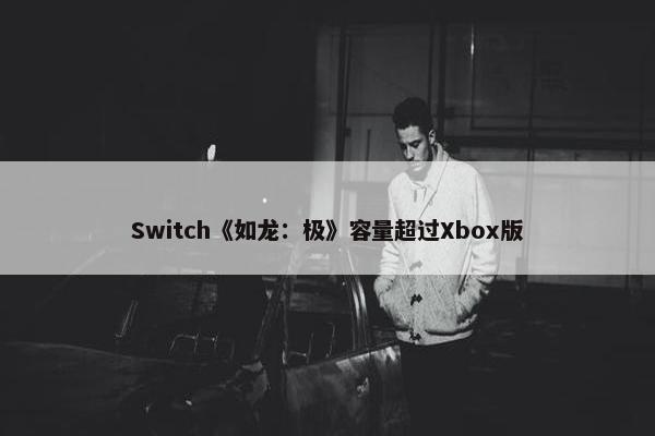 Switch《如龙：极》容量超过Xbox版