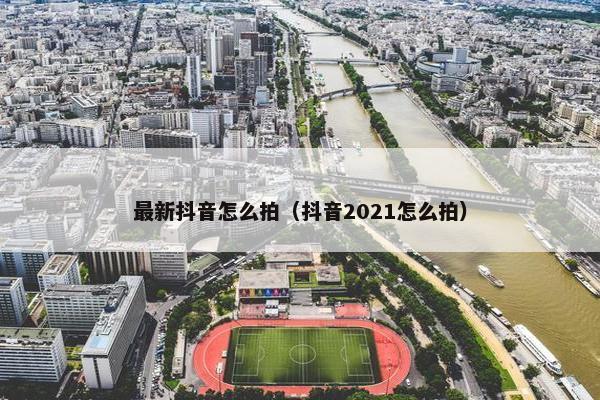 最新抖音怎么拍（抖音2021怎么拍）