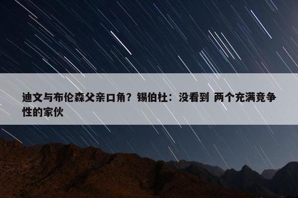 迪文与布伦森父亲口角？锡伯杜：没看到 两个充满竞争性的家伙