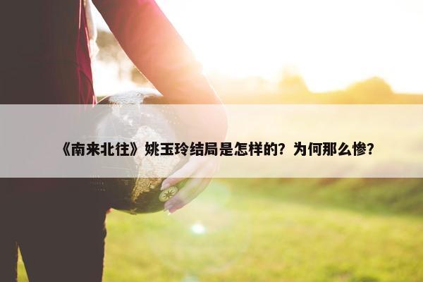 《南来北往》姚玉玲结局是怎样的？为何那么惨？