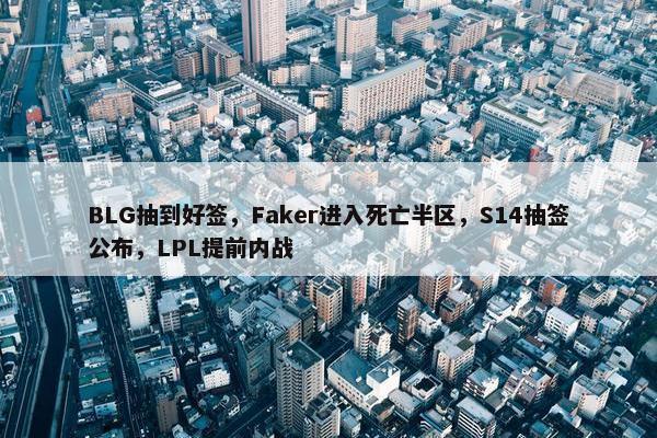 BLG抽到好签，Faker进入死亡半区，S14抽签公布，LPL提前内战