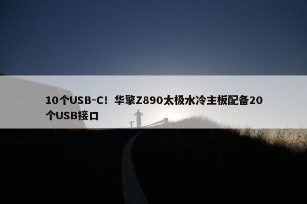 10个USB-C！华擎Z890太极水冷主板配备20个USB接口