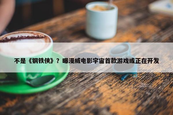 不是《钢铁侠》？曝漫威电影宇宙首款游戏或正在开发