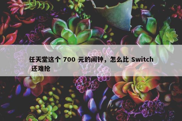 任天堂这个 700 元的闹钟，怎么比 Switch 还难抢