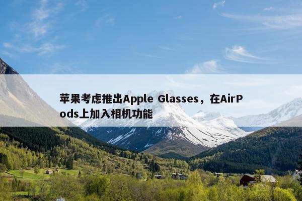 苹果考虑推出Apple Glasses，在AirPods上加入相机功能