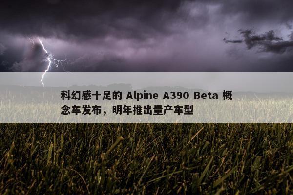 科幻感十足的 Alpine A390 Beta 概念车发布，明年推出量产车型