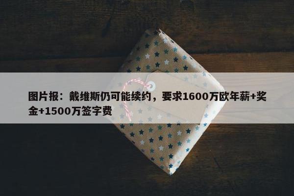 图片报：戴维斯仍可能续约，要求1600万欧年薪+奖金+1500万签字费