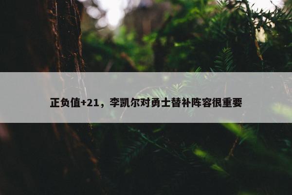 正负值+21，李凯尔对勇士替补阵容很重要