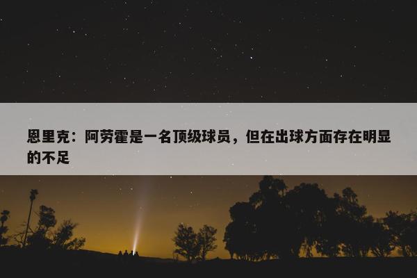 恩里克：阿劳霍是一名顶级球员，但在出球方面存在明显的不足