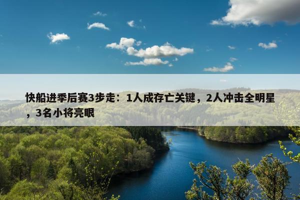 快船进季后赛3步走：1人成存亡关键，2人冲击全明星，3名小将亮眼