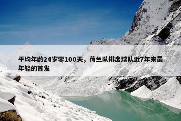 平均年龄24岁零100天，荷兰队排出球队近7年来最年轻的首发