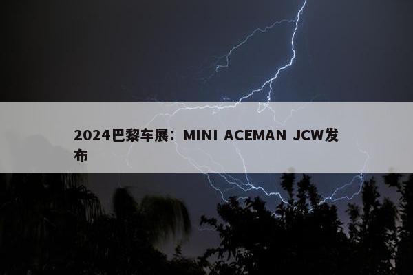 2024巴黎车展：MINI ACEMAN JCW发布