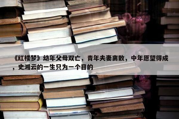 《红楼梦》幼年父母双亡，青年夫妻离散，中年愿望得成，史湘云的一生只为一个目的