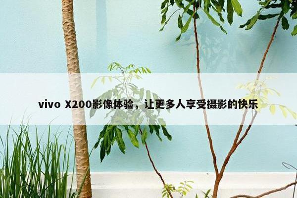 vivo X200影像体验，让更多人享受摄影的快乐