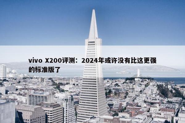 vivo X200评测：2024年或许没有比这更强的标准版了