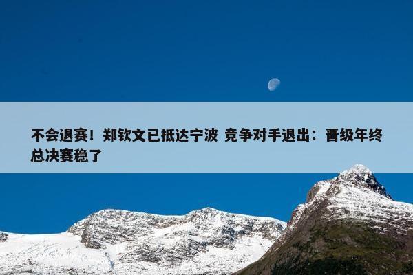 不会退赛！郑钦文已抵达宁波 竞争对手退出：晋级年终总决赛稳了