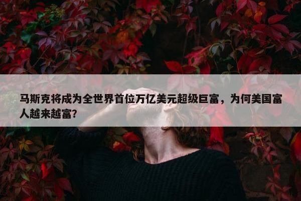 马斯克将成为全世界首位万亿美元超级巨富，为何美国富人越来越富？