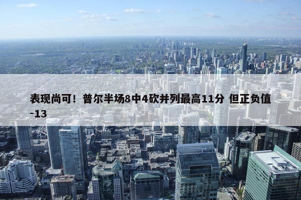 表现尚可！普尔半场8中4砍并列最高11分 但正负值-13