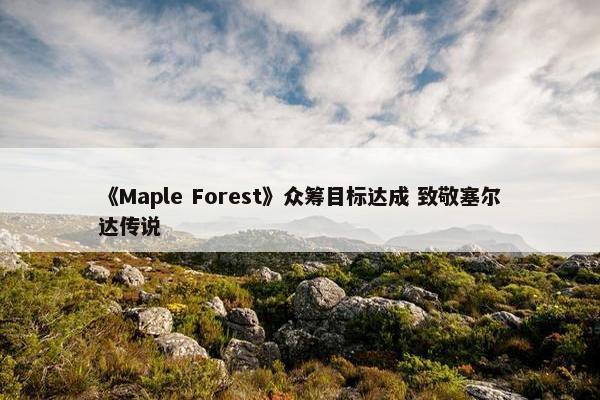 《Maple Forest》众筹目标达成 致敬塞尔达传说