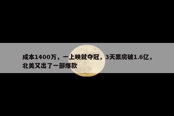 成本1400万，一上映就夺冠，3天票房破1.6亿，北美又出了一部爆款